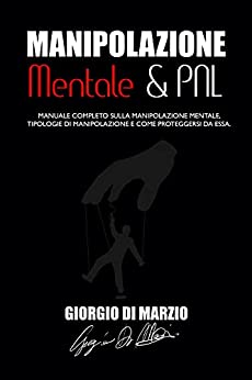 MANIPOLAZIONE MENTALE E PNL: Manuale completo sulla manipolazione mentale, tipologie di manipolazione e come proteggersi da essa.