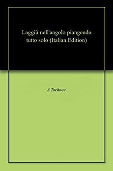 Laggiù nell’angolo piangendo tutto solo