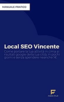 Local SEO Vincente: Come portare la tua Attività Locale in cima ai risultati Google della tua città, in poco tempo e senza spendere neanche 1€