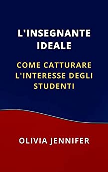 L'INSEGNANTE IDEALE: COME CATTURARE L'INTERESSE DEGLI STUDENTI