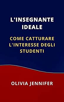 L’INSEGNANTE IDEALE: COME CATTURARE L’INTERESSE DEGLI STUDENTI