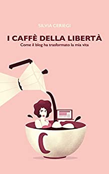 I caffè della libertà: Come il blog ha trasformato la mia vita