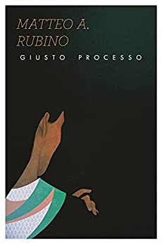 Giusto processo (Tutti i romanzi di Matteo Antonio Rubino Vol. 5)