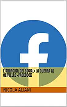 L’ANARCHIA DEI SOCIAL: LA GUERRA AL CERVELLO -FACEBOOK