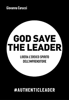 GOD SAVE THE LEADER: Libera l’eroico spirito dell’imprenditore