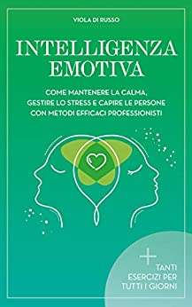 Intelligenza Emotiva: Come mantenere la calma, gestire lo stress e capire le persone con dei metodi efficaci (Relax)