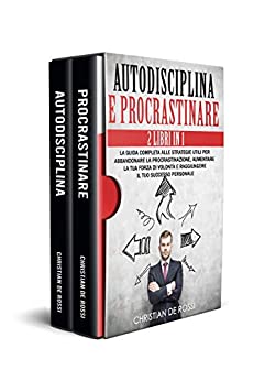 Autodisciplina e Procrastinare: 2 Libri in 1: La Guida Completa alle Strategie Utili per Abbandonare la Procrastinazione, Aumentare la tua Forza di Volontà e Raggiungere il tuo Successo Personale