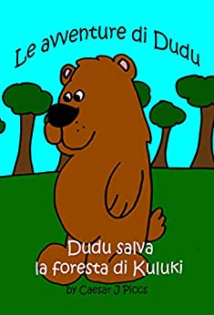 Dudu salva la foresta di Kuluki: Le avventure dell’orso Dudu sono storie educative per insegnare ai bambini l’importanza di proteggere l’ambiente e rispettare le regole e gli altri