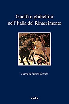 Guelfi e ghibellini nell’Italia del Rinascimento (I libri di Viella Vol. 52)