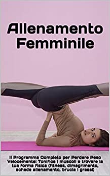 Allenamento Femminile: Il Programma Completo per Perdere Peso Velocemente: Tonifica i muscoli e trova la tua forma fisica (fitness, dimagrimento, schede … brucia i grassi) (Dieta Vincente Vol. 7)