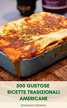 500 Gustose Ricette Tradizionali Americane : Cucina Casalinga Americana - Zuppe, Panini, Insalate, Pollo, Pesce, Pasta, Pane, Dessert, Torta, Torta, Biscotti E Caramelle