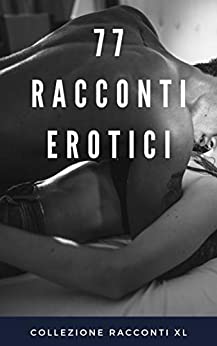 77 RACCONTI EROTICI: Raccolta XXXL di Racconti Erotici Eccitanti