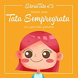 Fiabe per Bambini: Tata Sempregrata ed il Giorno della Gratitudine: Le Più Belle Favole della Buonanotte (Storie Tate Vol. 3)