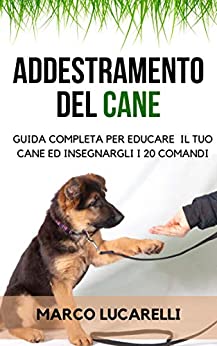 ADDESTRAMENTO DEL CANE: Guida completa per educare il tuo cane ed insegnargli i 20 COMANDI