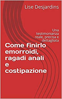 Come finirlo emorroidi, ragadi anali e costipazione: Una testimonianza reale, precisa e dettagliata