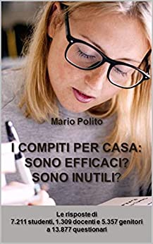 I compiti per casa. Sono efficaci? Sono inutili?: Le risposte di 7211 studenti, 1309 docenti e 5357 genitori