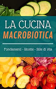 La Cucina Macrobiotica: Fondamenti – Ricette – Stile di vita