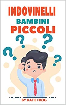 INDOVINELLI per Bambini Piccoli: Meravigliosi indovinelli per bambini dai 4-8 anni completi di risposte. (GIOCHI PER BAMBINI Vol. 5)