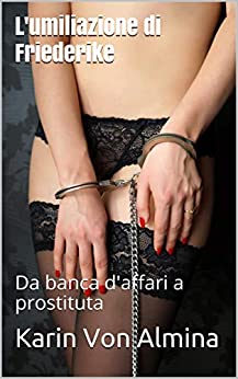 L'umiliazione di Friederike (prostituzione, dominio maschile, sottomissione femminile, degrado, gokkun, schiavitù, umiliazione): Da banca d'affari a prostituta