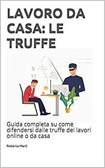 LAVORO DA CASA: LE TRUFFE : Guida completa su come difendersi dalle truffe dei lavori online o da casa