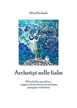 Archetipi nelle fiabe: Il Piccolo Principe ed il suo viaggio evolutivo attraverso astrologia, pedagogia e simbolismo