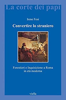 Convertire lo straniero: Forestieri e Inquisizione a Roma in età moderna (La corte dei papi Vol. 21)