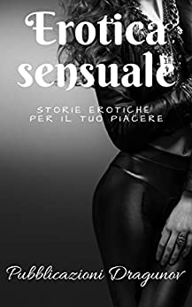 Erotica Sensuale: Storie Erotiche Per Il Tuo Piacere