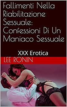 Fallimenti Nella Riabilitazione Sessuale: Confessioni Di Un Maniaco Sessuale: XXX Erotica