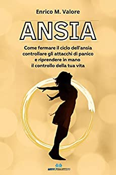 ANSIA: Come fermare il ciclo dell’ansia, controllare gli attacchi di panico e riprendere in mano il controllo della tua vita