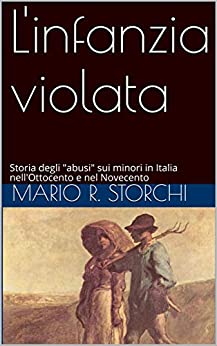L’infanzia violata: Storia degli “abusi” sui minori in Italia nell’Ottocento e nel Novecento (La Storia e le storie)