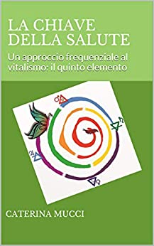 La chiave della salute: Un approccio frequenziale al vitalismo: il quinto elemento (Healing Vol. 1)