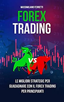 Forex Trading: Il manuale definitivo per principianti. Tutte le migliori strategie per guadagnare con il Forex Trading