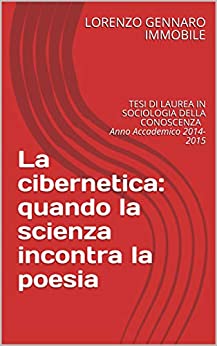 La cibernetica: quando la scienza incontra la poesia: TESI DI LAUREA IN SOCIOLOGIA DELLA CONOSCENZA Anno Accademico 2014-2015