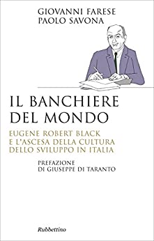 Il banchiere del mondo: Eugene Robert Black e l’ascesa della cultura dello sviluppo in Italia (Saggi)