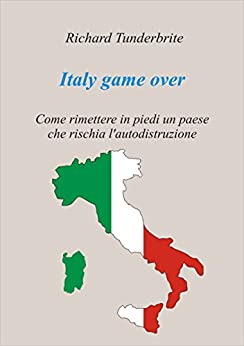 Italy game over: Come rimettere in piedi un paese che rischia l’autodistruzione