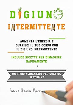 Digiuno Intermittente: Aumenta l’energia e guarisci il tuo corpo con il digiuno intermittente. Include ricette per dimagrire rapidamente e un piano alimentare per quattro settimane