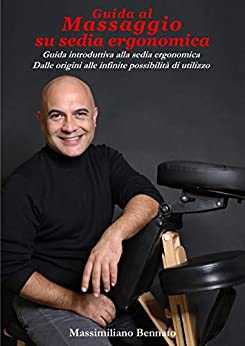 Guida al Massaggio su sedia ergonomica: Guida introduttiva alla sedia ergonomica. Dalle origini alle infinite possibilità di utilizzo.