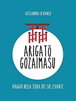 Arigatou gozaimasu: Viaggio nella terra del Sol Levante