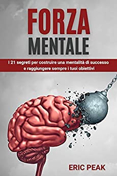 Forza Mentale: I 21 segreti per costruire una mentalità di successo e raggiungere sempre i tuoi obiettivi