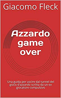 Azzardo game over: Una guida per uscire dal tunnel del gioco d’azzardo scritta da un ex giocatore compulsivo