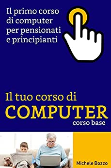 Corso di computer per pensionati: Non è mai troppo tardi per imparare (Corsi di computer Vol. 1)