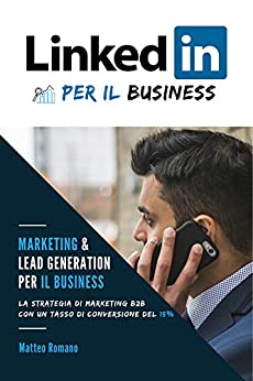 LinkedIn per il Business – La strategia di marketing B2B e di generazione di lead con un tasso di conversione del 15%: NOTA: Se vuoi trovare Clienti attraverso LinkedIn, questo libro fa per te!