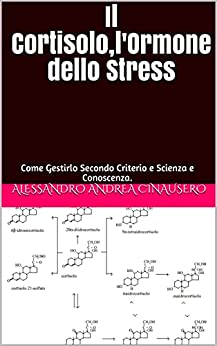 Il Cortisolo,l’Ormone dello Stress: Come Gestirlo Secondo Criterio e Scienza e Conoscenza.
