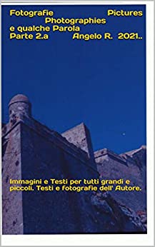 Fotografie Pictures Photographies e qualche Parola Parte 2.a Angelo R. 2021..: Immagini e Testi per tutti grandi e piccoli. Testi e fotografie dell’ Autore.