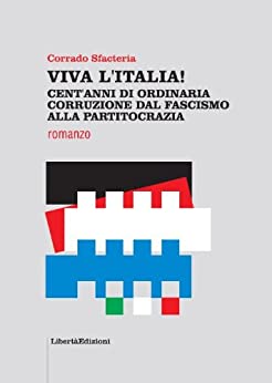 VIVA L’ITALIA! CENT’ANNI DI ORDINARIA CORRUZIONE DAL FASCISMO ALLA PARTITOCRAZIA (ROMANZI & STORIA)