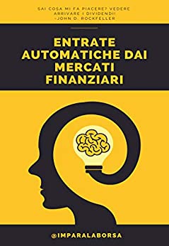 Entrate automatiche dai mercati finanziari: La strategia che storicamente si è rivelata più profittevole e meno rischiosa (Investire nei mercati finanziari Vol. 1)