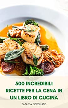 500 Incredibili Ricette Per La Cena In Un Libro Di Cucina : Libro Di Cucina Delle Torte Per La Cena – Semplici Ricette Per La Cena Vegana E Vegetariana – Ricette Per La Cena Di Instant Pot