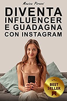Diventa Influencer e Guadagna con Instagram: Come Usare L’Influencer Marketing e Creare la Strategia Definitiva per Guadagnare con Instagram