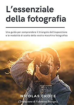 L’essenziale della fotografia: Una guida per comprendere il triangolo dell’esposizione e le modalità di scatto della vostra macchina fotografica
