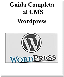Guida Completa al CMS WordPress: Tutorial WordPress (Informatica Vol. 1)
